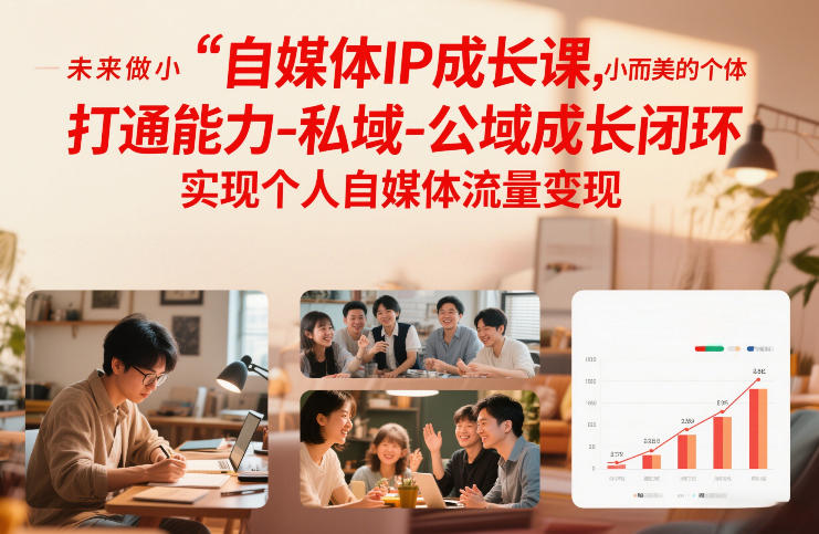 自媒体IP成长课，未来做小而美的个体，打通能力-私域-公域成长闭环，实现个人自媒体流量变现-超级会员网