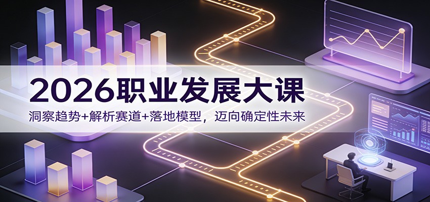2026职业发展大课：洞察趋势+解析赛道+落地模型，迈向确定性未来-超级会员网