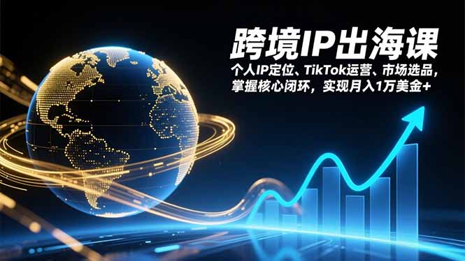 跨境IP出海课，个人IP定位、TikTok运营、市场选品，掌握核心闭环，实现月入1万美金+-超级会员网