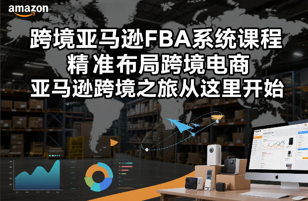 跨境亚马逊FBA系统课程，精准布局跨境电商，亚马逊跨境之旅从这里开始-超级会员网