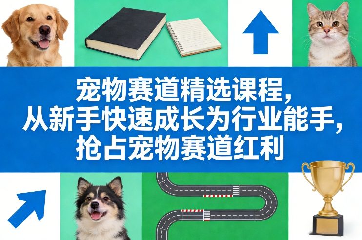 宠物赛道精选课程，从新手快速成长为行业能手，抢占宠物赛道红利-超级会员网