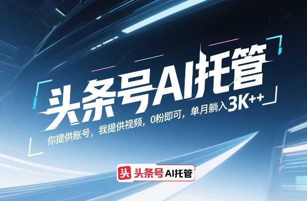 头条号AI托管，你提供账号，我提供视频，0粉即可，单月躺入3k+【揭秘】-超级会员网