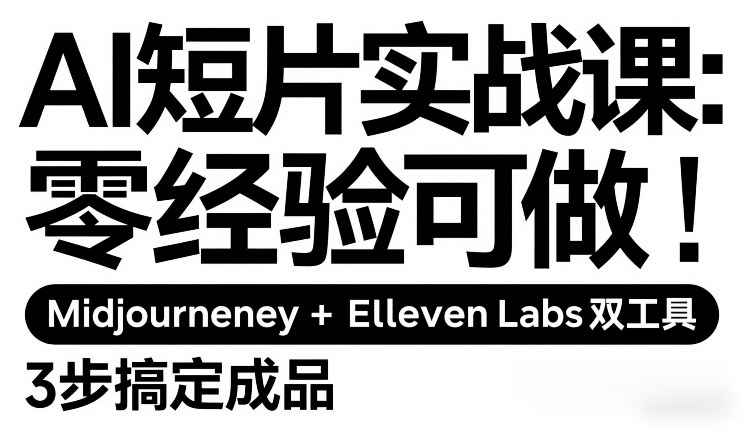 AI短片实战课：零经验可做，Midjourney+ElevenLabs双工具，3步搞定成品-超级会员网