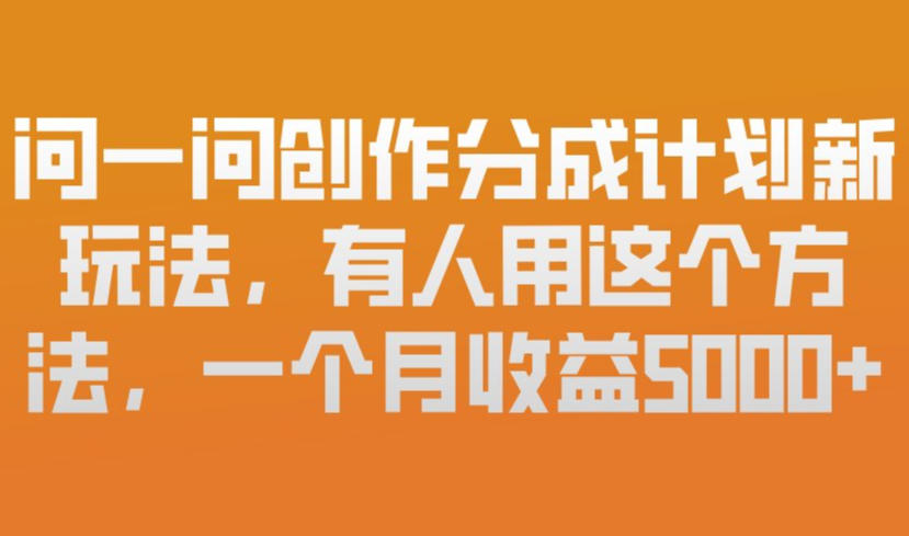 问一问创作分成计划新玩法，有人用这个方法，一个月收益5k，新手友好，有微信就能做【揭秘】-超级会员网