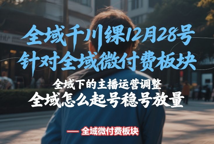 全域千川线下课12月28号，针对全域微付费板块，全域下的主播运营调整，全域怎么起号稳号放量-超级会员网