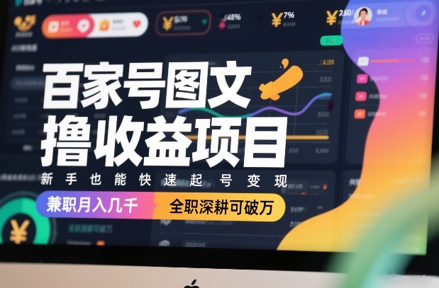百家号图文撸收益项目，新手也能快速起号变现，兼职月入几千，全职深耕可破万-超级会员网