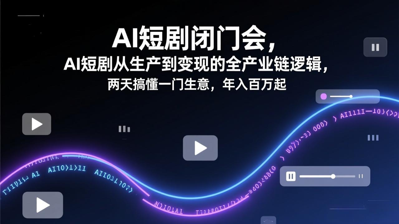 AI短剧闭门会，AI短剧从生产到变现的全产业链逻辑，两天搞懂一门生意，年入百万起-超级会员网