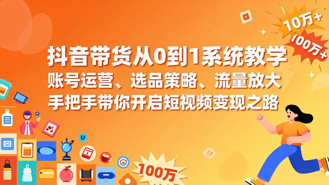 抖音带货从0到1系统教学，账号运营、选品策略、流量放大，手把手带你开启短视频变现之路-超级会员网