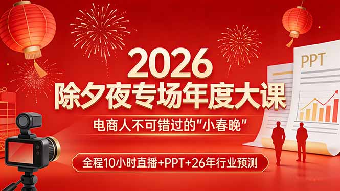 2026除夕夜专场年度大课，全程10小时直播+PPT+26年行业预测，是电商人不可错过的“小春晚”-超级会员网