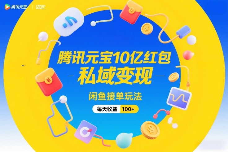 腾讯元宝10亿红包，私域变现，闲鱼接单玩法，每天收益100+-超级会员网
