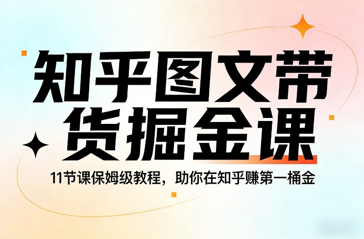 知乎图文带货掘金课，11节课保姆级教程，助你在知乎賺第一桶金-超级会员网