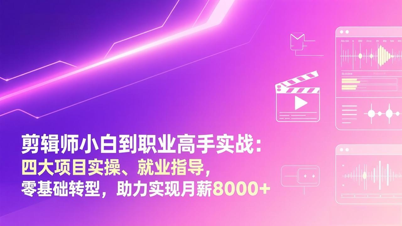 剪辑师小白到职业高手实战：四大项目实操、就业指导，零基础转型，助力实现月薪8000+-超级会员网