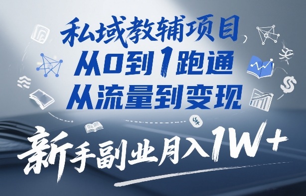 私域教辅项目，从0到1跑通，从流量到变现，新手副业月入1W+-超级会员网