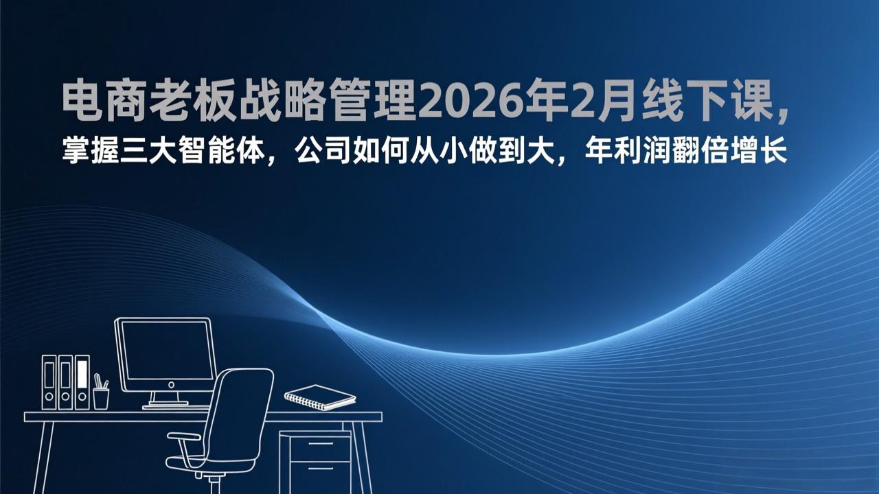 电商老板战略管理2026年2月线下课，掌握三大智能体，公司如何从小做到大，年利润翻倍增长-超级会员网