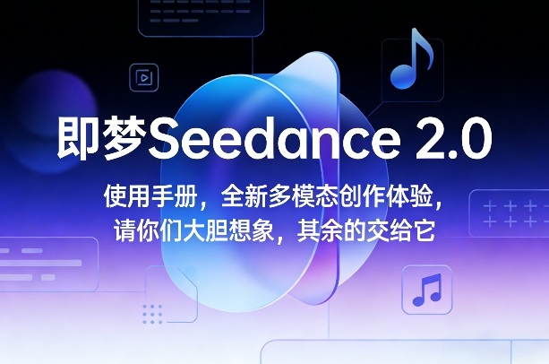 即梦Seedance 2.0使用手册，全新多模态创作体验，请你们大胆想象，其余的交给它-超级会员网
