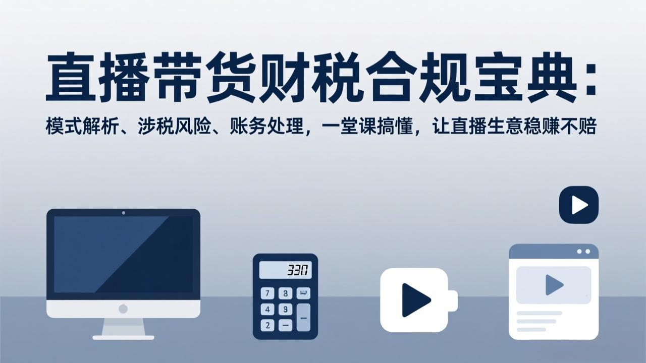 直播带货财税合规宝典：模式解析、涉税风险、账务处理，一堂课搞懂，让直播生意稳赚不赔-超级会员网