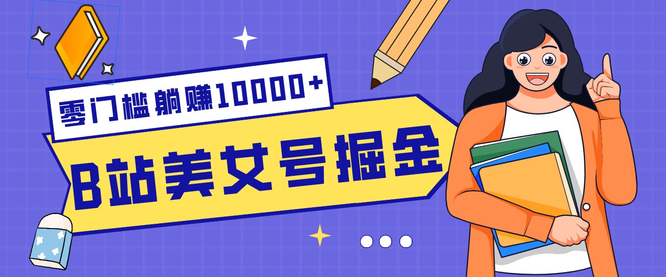 B站美女号掘金秘籍：网盘拉新躺赚10000+，玩法稳定新手也能做的长期副业-超级会员网