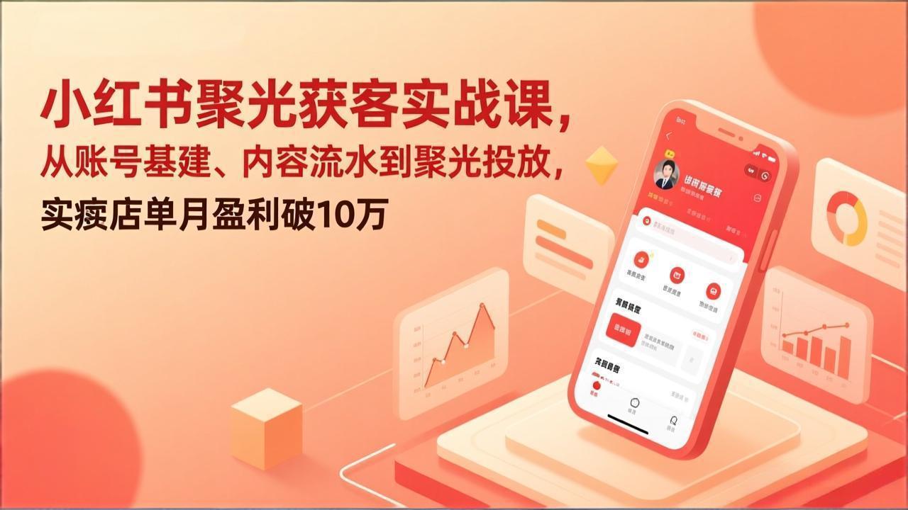 小红书聚光获客实战课，从账号基建、内容流水到聚光投放，实体店单月盈利破10万-超级会员网