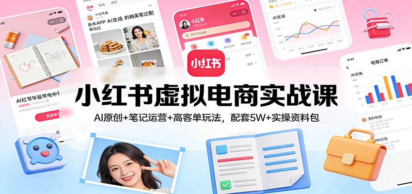 小红书虚拟电商实战课：AI原创+笔记运营+高客单玩法，配套5W+实操资料包-超级会员网