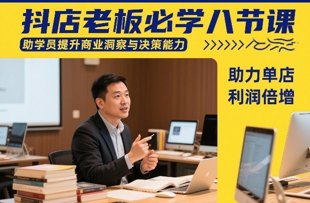 抖店老板必学八节课，助学员提升商业洞察与决策能力，助力单店利润倍增-超级会员网