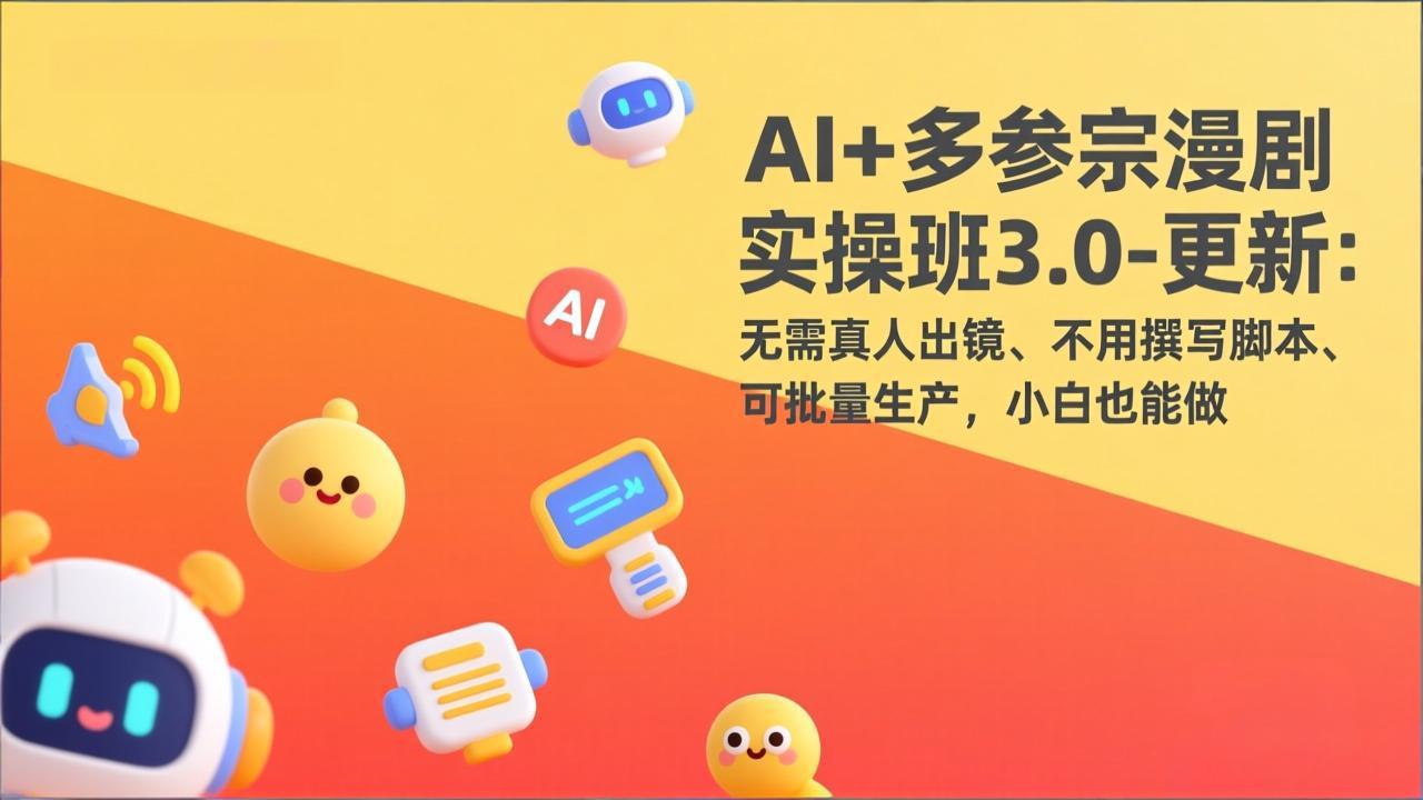 AI+多参宗漫剧实操班3.0-更新：无需真人出镜、不用撰写脚本、可批量生产，小白也能做-超级会员网