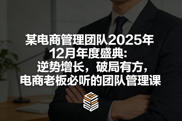 某电商管理团队2025年12月年度盛典：逆势增长，破局有方，电商老板必听的团队管理课-超级会员网