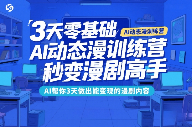 3天零基础AI动态漫训练营，秒变漫剧高手，AI帮你3天做出能变现的漫剧内容-超级会员网