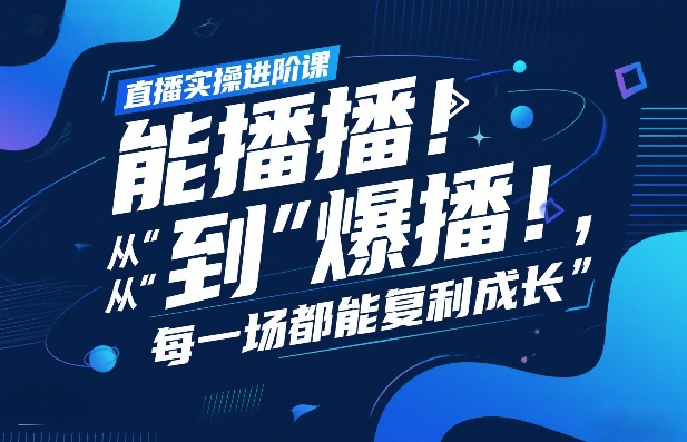 直播实操进阶课，直播经验复盘：从“能播”到“爆播”，每一场都能复利成长-超级会员网