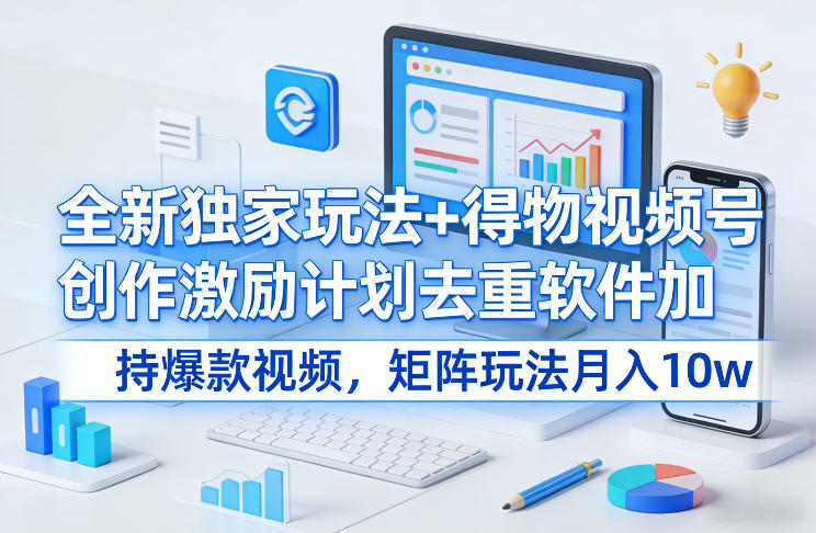 全新独家玩法+得物视频号创作激励计划去重软件加持爆款视频，矩阵玩法月入10w+【揭秘】-超级会员网