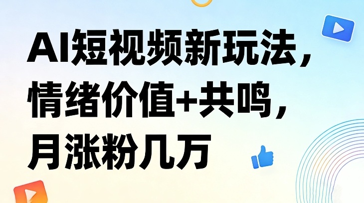 AI短视频新玩法，情绪价值+共鸣，月涨粉几万-超级会员网