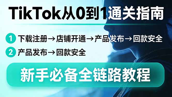 TikTok从0到1通关指南：下载注册→店铺开通→产品发布→回款安全，新手必备全链路教程-超级会员网