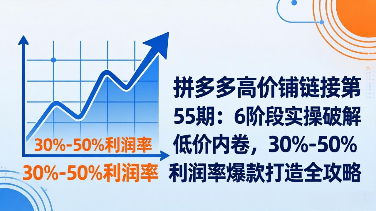 拼多多高价铺链接第55期：6阶段实操破解低价内卷，30%-50%利润率爆款打造全攻略-超级会员网