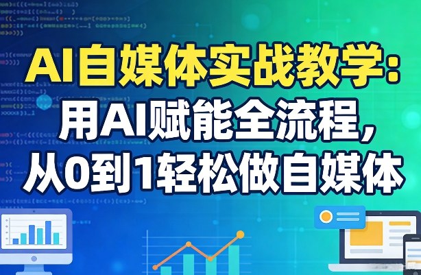 AI自媒体实战教学：用AI赋能全流程，从0到1轻松做自媒体-超级会员网