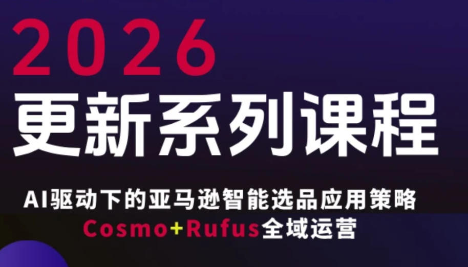 跨境亚马逊FBA系统课程，AI驱动下的亚马逊智能选品应用策略Cosmo+Rufus全域运营(更新26年3月)-超级会员网