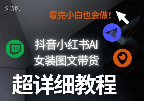抖音小红书AI女装图文带货教程全拆解！小白看了也会做，可批量可矩阵玩法-超级会员网
