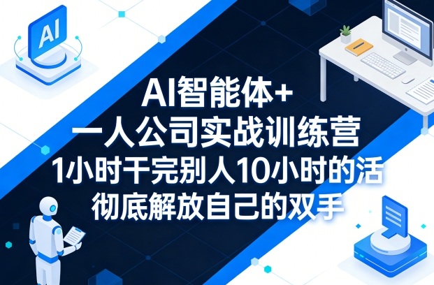 AI智能体+一人公司实战训练营，1小时干完别人10小时的活，彻底解放自己的双手-超级会员网