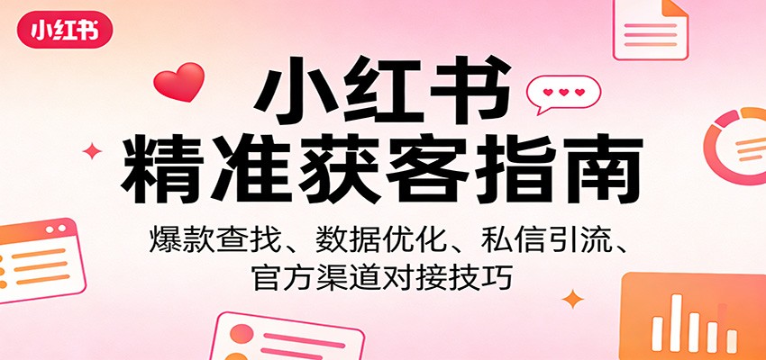 小红书精准获客指南：爆款查找、数据优化、私信引流、官方渠道对接技巧-超级会员网