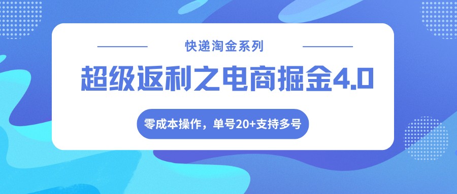 快递淘金系列；超级返利之电商掘金4.0，零成本操作，单号20+支持多号-超级会员网