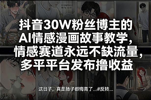 抖音30W粉丝博主的AI情感漫画故事教学，情感赛道永远不缺流量，多平台发布撸收益！-超级会员网