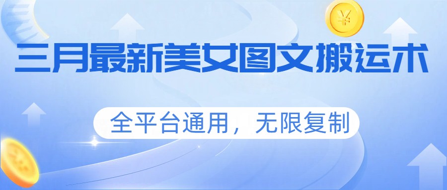 三月最新美女图文搬运术，全平台通用，无限复制-超级会员网