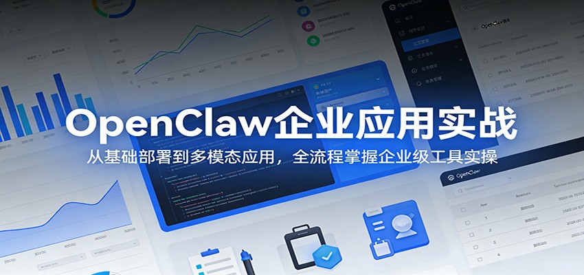 OpenClaw企业应用实战：从基础部署到多模态应用，全流程掌握企业级工具实操-超级会员网