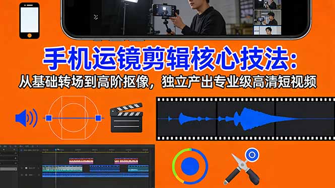手机运镜 剪辑核心技法：从基础转场到高阶抠像，独立产出专业级高清短视频-超级会员网