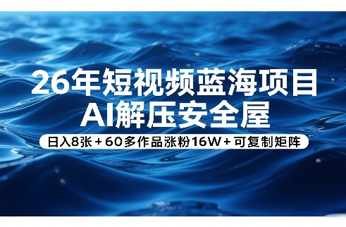 26年短视频蓝海项目，AI解压安全屋，日入8张+60多作品涨粉16W+可复制矩阵-超级会员网