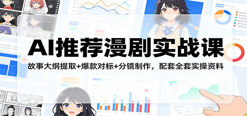 AI推荐漫剧实战课：故事大纲提取+爆款对标+分镜制作，配套全套实操资料-超级会员网