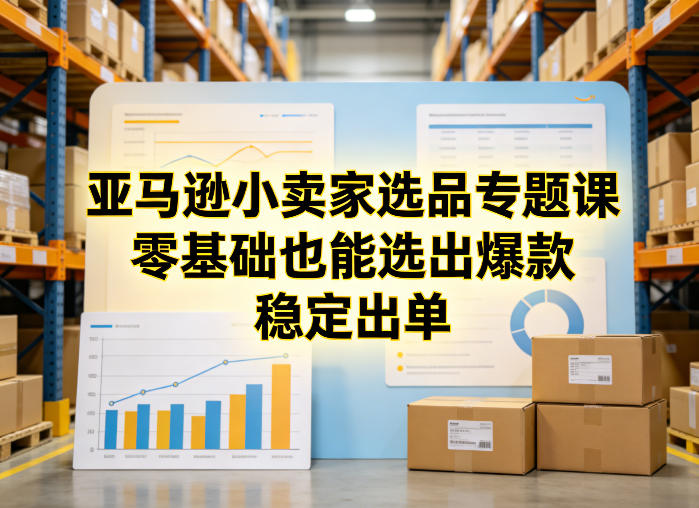 亚马逊小卖家选品专题课，零基础也能选出爆款，稳定出单-超级会员网