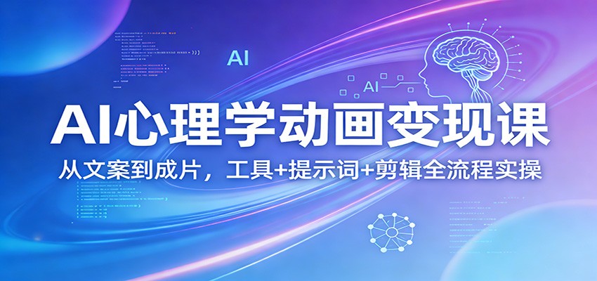 AI心理学动画变现课：从文案到成片，工具+提示词+剪辑全流程实操-超级会员网