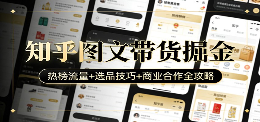 知乎图文带货掘金：热榜流量+选品技巧+商业合作全攻略-超级会员网