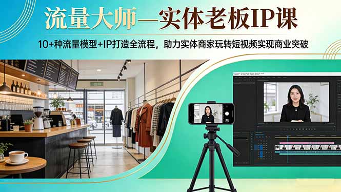 流量大师—实体老板IP课：10+种流量模型+IP打造全流程，助力实体商家玩转短视频实现商业突破-超级会员网