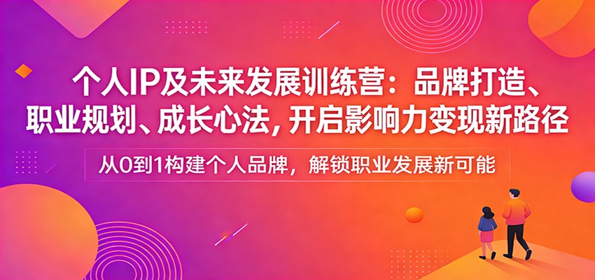 个人IP及未来发展训练营：品牌打造、职业规划、成长心法，开启影响力变现新路径-超级会员网