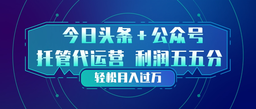 头条加公众号 托管代运营 利润分成模式 轻松月入过万-超级会员网